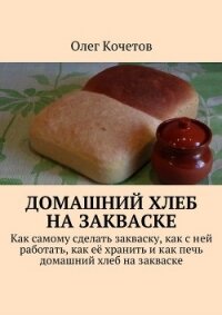 Домашний хлеб на закваске - Кочетов Олег